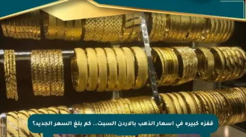 قفزة كبيرة في أسعار الذهب بالأردن السبت.. كم بلغ السعر الجديد؟